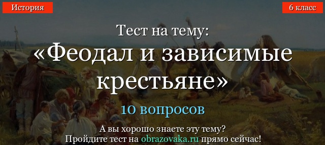 ТЕСТ ПО ИСТОРИИ ЗА 6 КЛАСС НА ТЕМУ ФЕОДАЛЫ И КРЕСТЬЯНЕ
