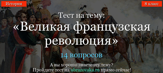 ОБЩИЙ ТЕСТ ПО ИСТОРИИ ПО ТЕМЕ ВЕЛИКАЯ ФРАНЦУЗСКАЯ РЕВОЛЮЦИЯ ТЕСТ ПО ИСТОРИИ ДЛЯ 8 КЛАССА 8 КЛАСС