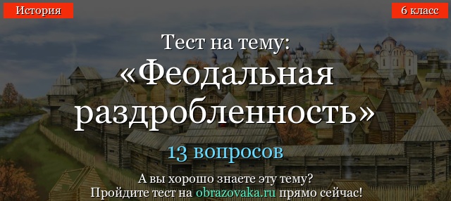 ТЕСТ ПО ИСТОРИИ РОССИИ НА ТЕМУ ФЕОДАЛЬНАЯ РАЗДРОБЛЕННОСТЬ И ТЕСТ ФЕОДАЛЬНАЯ РАЗДРОБЛЕННОСТЬ