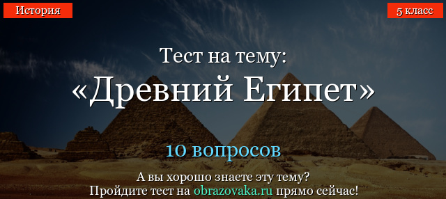 ТЕСТ ПО ИСТОРИИ ДЛЯ 5 КЛАССА ПО ТЕМЕ ДРЕВНИЙ ЕГИПЕТ И ИТОГОВЫЙ ТЕСТ ДЛЯ 5 КЛАССА С ОТВЕТАМИ