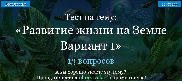 ТЕСТ ПО ТЕМЕ ИСТОРИЯ РАЗВИТИЯ ЖИЗНИ НА ЗЕМЛЕ 11 КЛАСС И ИСТОРИЯ РАЗВИТИЯ ЖИЗНИ НА ЗЕМЛЕ 10 КЛАССА
